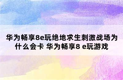 华为畅享8e玩绝地求生刺激战场为什么会卡 华为畅享8 e玩游戏